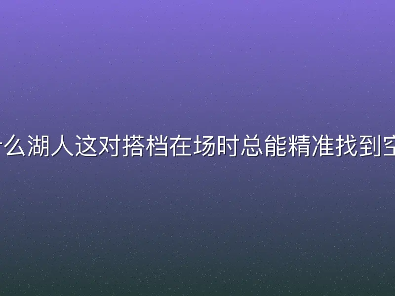 为什么湖人这对搭档在场时总能精准找到空位？